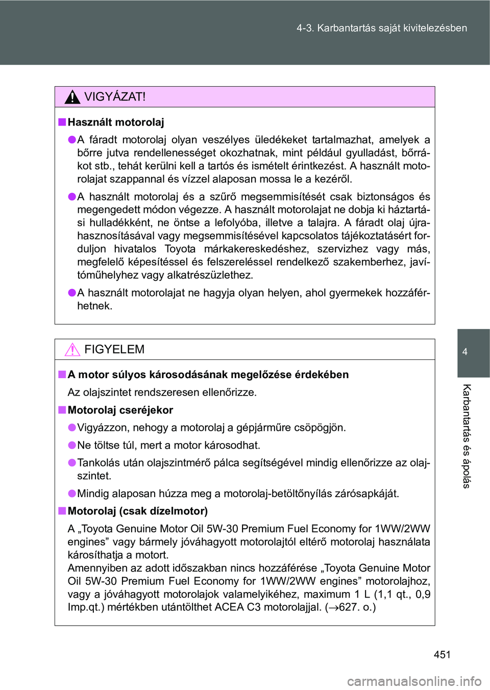 TOYOTA VERSO 2016 Kezelési útmutató (in Hungarian) 451 4-3. Karbantartás saját kivitelezésben
4
Karbantartás és ápolás
VIGYÁZAT!
Használt motorolaj
A fáradt motorolaj olyan veszélyes üledékeket tartalmazhat, amelyek a
bőrre jutva r TOYOTA VERSO 2016 Kezelési útmutató (in Hungarian) 451 4-3. Karbantartás saját kivitelezésben
4
Karbantartás és ápolás
VIGYÁZAT!
Használt motorolaj
A fáradt motorolaj olyan veszélyes üledékeket tartalmazhat, amelyek a
bőrre jutva r