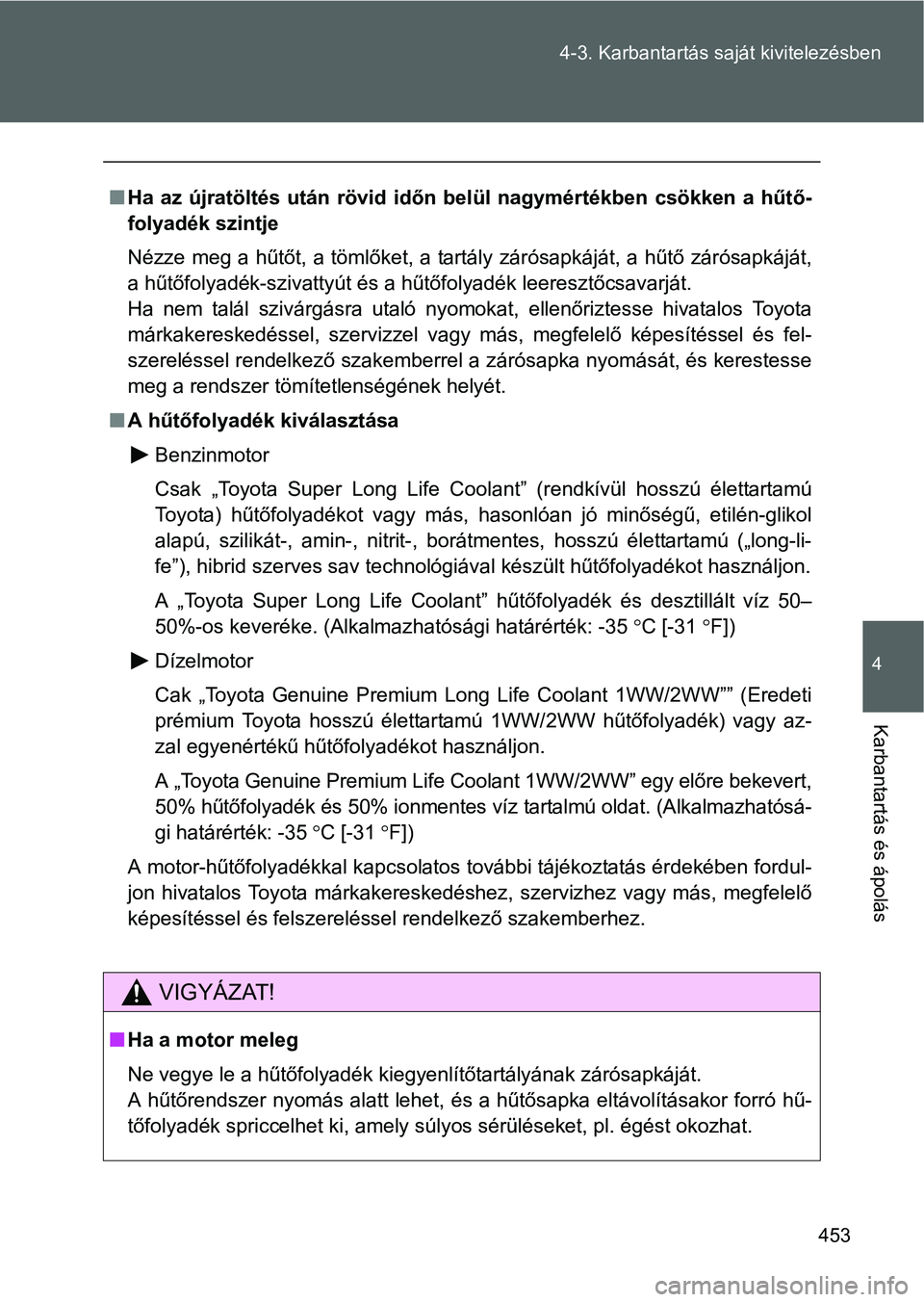 TOYOTA VERSO 2016 Kezelési útmutató (in Hungarian) 453 4-3. Karbantartás saját kivitelezésben
4
Karbantartás és ápolás
Ha az újratöltés után rövid időn belül nagymértékben csökken a hűtő-
folyadék szintje
Nézze meg a hűtőt, a TOYOTA VERSO 2016 Kezelési útmutató (in Hungarian) 453 4-3. Karbantartás saját kivitelezésben
4
Karbantartás és ápolás
Ha az újratöltés után rövid időn belül nagymértékben csökken a hűtő-
folyadék szintje
Nézze meg a hűtőt, a