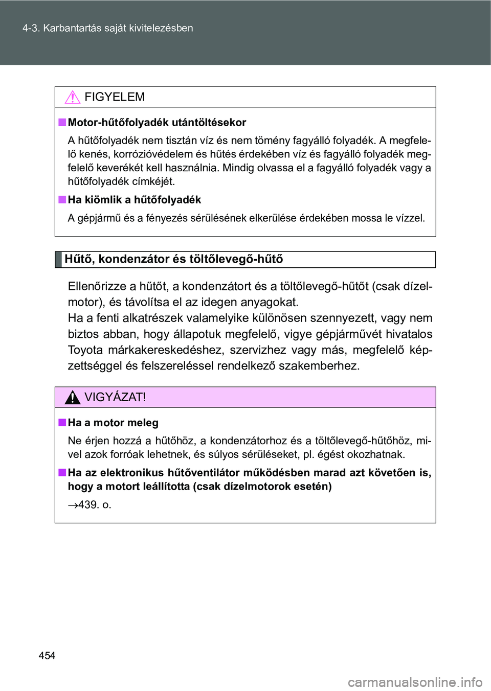 TOYOTA VERSO 2016 Kezelési útmutató (in Hungarian) 454 4-3. Karbantartás saját kivitelezésben
Hűtő, kondenzátor és töltőlevegő-hűtő
Ellenőrizze a hűtőt, a kondenzátort és a töltőlevegő-hűtőt (csak dízel-
motor), és távolítsa TOYOTA VERSO 2016 Kezelési útmutató (in Hungarian) 454 4-3. Karbantartás saját kivitelezésben
Hűtő, kondenzátor és töltőlevegő-hűtő
Ellenőrizze a hűtőt, a kondenzátort és a töltőlevegő-hűtőt (csak dízel-
motor), és távolítsa