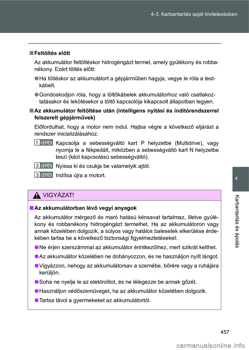 TOYOTA VERSO 2016 Kezelési útmutató (in Hungarian) 457 4-3. Karbantartás saját kivitelezésben
4
Karbantartás és ápolás
Feltöltés előtt
Az akkumulátor feltöltéskor hidrogéngázt termel, amely gyúlékony és robba-
nékony. Ezért töl TOYOTA VERSO 2016 Kezelési útmutató (in Hungarian) 457 4-3. Karbantartás saját kivitelezésben
4
Karbantartás és ápolás
Feltöltés előtt
Az akkumulátor feltöltéskor hidrogéngázt termel, amely gyúlékony és robba-
nékony. Ezért töl