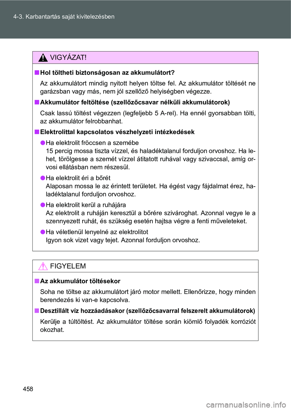 TOYOTA VERSO 2016 Kezelési útmutató (in Hungarian) 458 4-3. Karbantartás saját kivitelezésben
VIGYÁZAT!
Hol töltheti biztonságosan az akkumulátort?
Az akkumulátort mindig nyitott helyen töltse fel. Az akkumulátor töltését ne
garázsban TOYOTA VERSO 2016 Kezelési útmutató (in Hungarian) 458 4-3. Karbantartás saját kivitelezésben
VIGYÁZAT!
Hol töltheti biztonságosan az akkumulátort?
Az akkumulátort mindig nyitott helyen töltse fel. Az akkumulátor töltését ne
garázsban