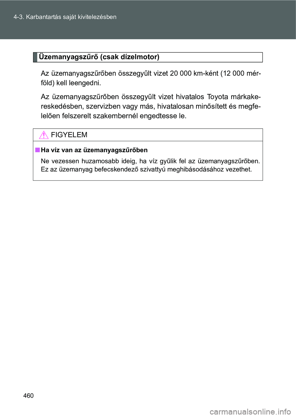 TOYOTA VERSO 2016 Kezelési útmutató (in Hungarian) 460 4-3. Karbantartás saját kivitelezésben
Üzemanyagszűrő (csak dízelmotor)
Az üzemanyagszűrőben összegyűlt vizet 20 000 km-ként (12 000 mér-
föld) kell leengedni.
Az üzemanyagszűrőb TOYOTA VERSO 2016 Kezelési útmutató (in Hungarian) 460 4-3. Karbantartás saját kivitelezésben
Üzemanyagszűrő (csak dízelmotor)
Az üzemanyagszűrőben összegyűlt vizet 20 000 km-ként (12 000 mér-
föld) kell leengedni.
Az üzemanyagszűrőb