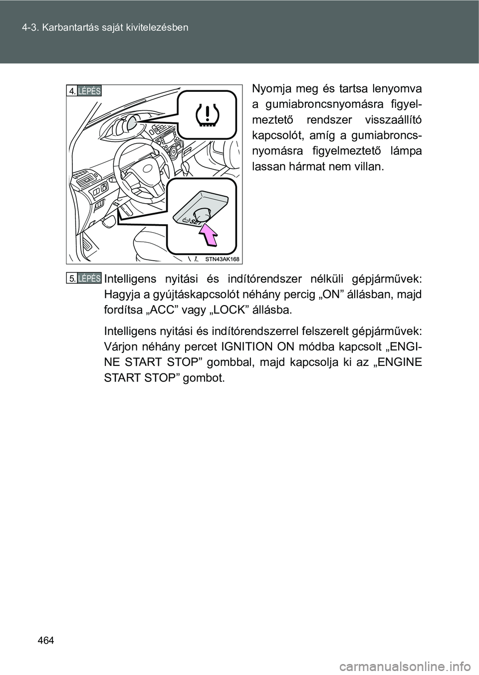 TOYOTA VERSO 2016  Kezelési útmutató (in Hungarian) 464 4-3. Karbantartás saját kivitelezésben
Nyomja meg és tartsa lenyomva
a gumiabroncsnyomásra figyel-
meztető rendszer visszaállító
kapcsolót, amíg a gumiabroncs-
nyomásra figyelmeztető 