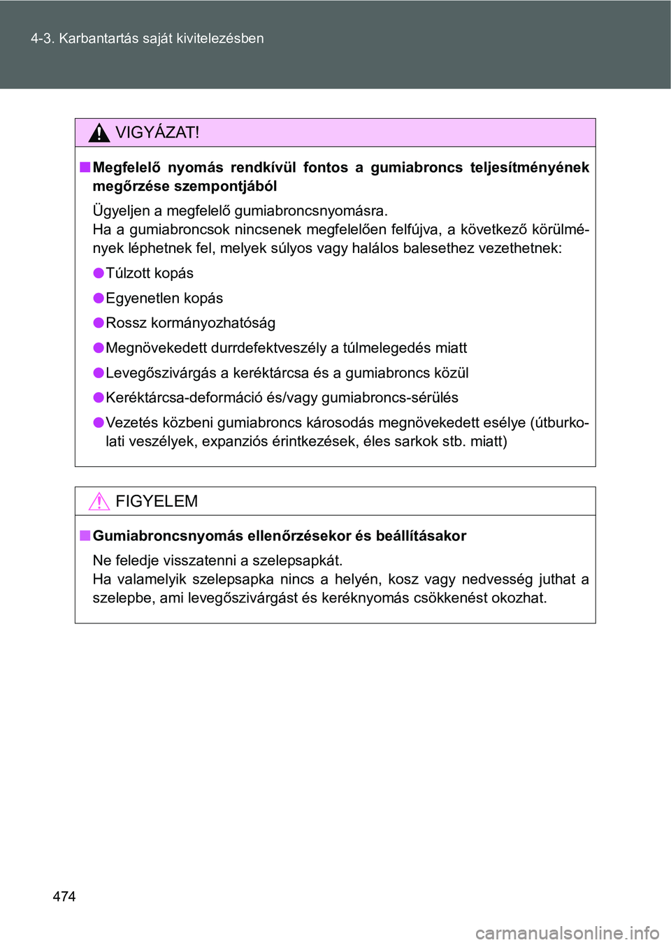 TOYOTA VERSO 2016  Kezelési útmutató (in Hungarian) 474 4-3. Karbantartás saját kivitelezésben
VIGYÁZAT!
Megfelelő nyomás rendkívül fontos a gumiabroncs teljesítményének
megőrzése szempontjából
Ügyeljen a megfelelő gumiabroncsnyomá