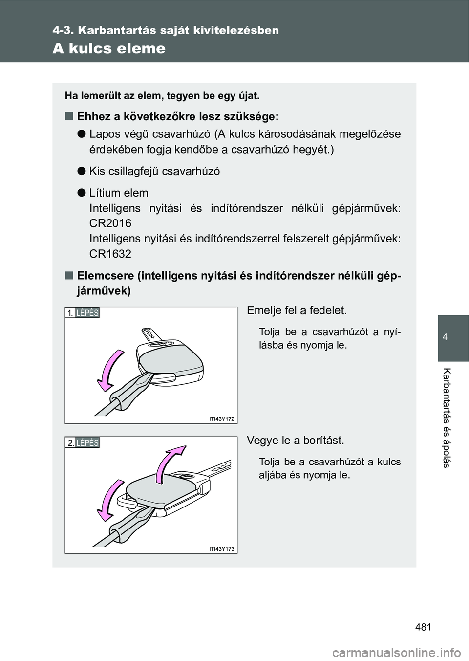 TOYOTA VERSO 2016  Kezelési útmutató (in Hungarian) 481
4-3. Karbantartás saját kivitelezésben
4
Karbantartás és ápolás
A kulcs eleme
Ha lemerült az elem, tegyen be egy újat.
Ehhez a következőkre lesz szüksége:
Lapos végű csavarhú