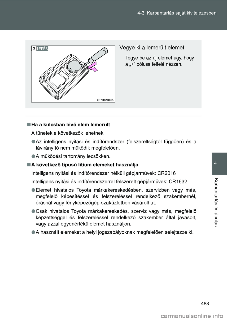 TOYOTA VERSO 2016  Kezelési útmutató (in Hungarian) 483 4-3. Karbantartás saját kivitelezésben
4
Karbantartás és ápolás
Ha a kulcsban lévő elem lemerült
A tünetek a következők lehetnek.
Az intelligens nyitási és indítórendszer (f