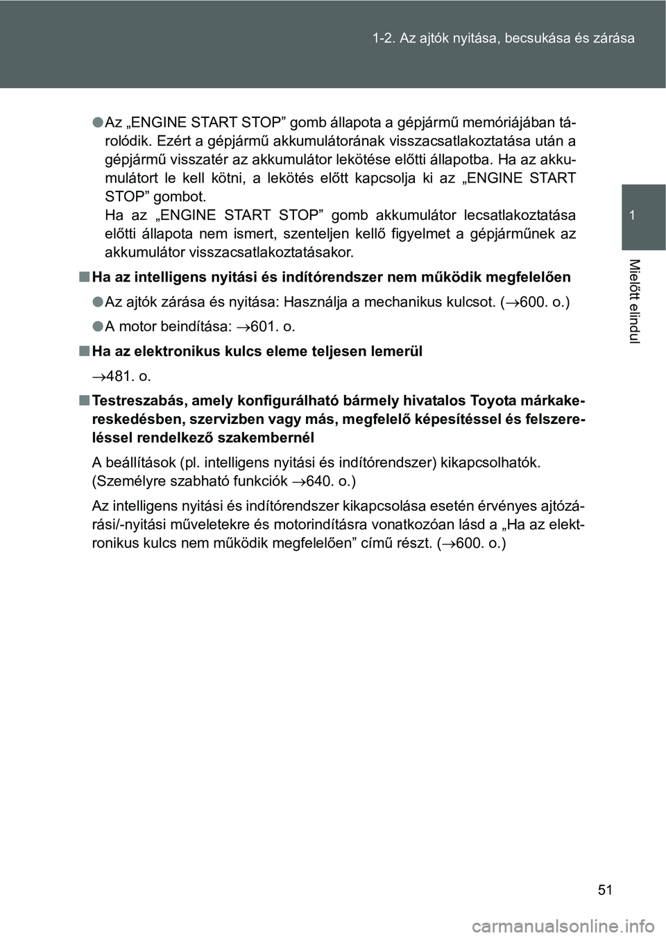 TOYOTA VERSO 2016 Kezelési útmutató (in Hungarian) 51 1-2. Az ajtók nyitása, becsukása és zárása
1
Mielőtt elindul
Az „ENGINE START STOP” gomb állapota a gépjármű memóriájában tá-
rolódik. Ezért a gépjármű akkumulátorának TOYOTA VERSO 2016 Kezelési útmutató (in Hungarian) 51 1-2. Az ajtók nyitása, becsukása és zárása
1
Mielőtt elindul
Az „ENGINE START STOP” gomb állapota a gépjármű memóriájában tá-
rolódik. Ezért a gépjármű akkumulátorának