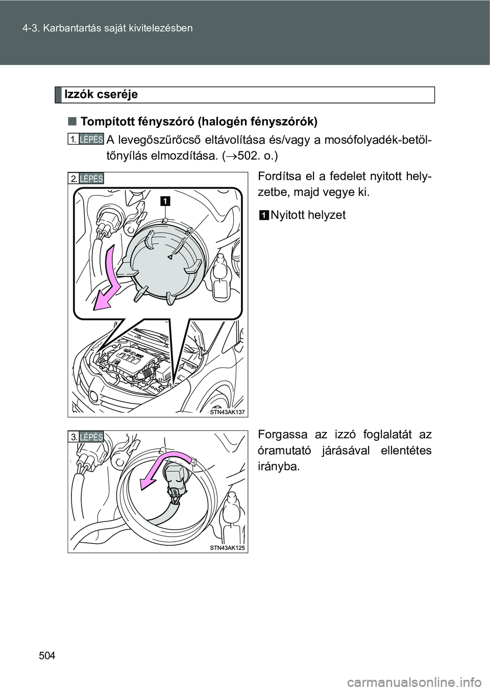 TOYOTA VERSO 2016  Kezelési útmutató (in Hungarian) 504 4-3. Karbantartás saját kivitelezésben
Izzók cseréje
Tompított fényszóró (halogén fényszórók)
A levegőszűrőcső eltávolítása és/vagy a mosófolyadék-betöl-
tőnyílás elm