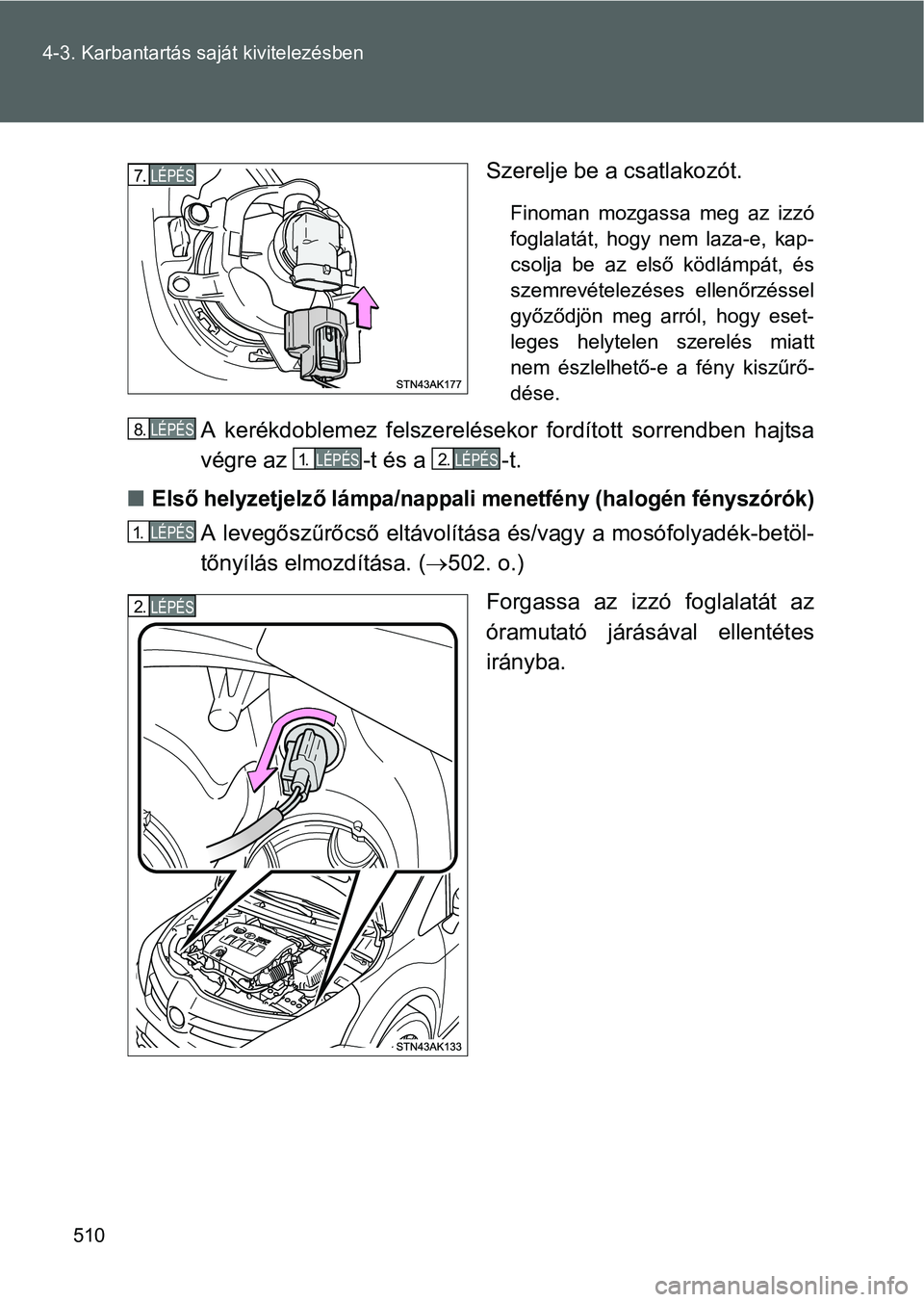 TOYOTA VERSO 2016  Kezelési útmutató (in Hungarian) 510 4-3. Karbantartás saját kivitelezésben
Szerelje be a csatlakozót.
Finoman mozgassa meg az izzó
foglalatát, hogy nem laza-e, kap-
csolja be az első ködlámpát, és
szemrevételezéses elle