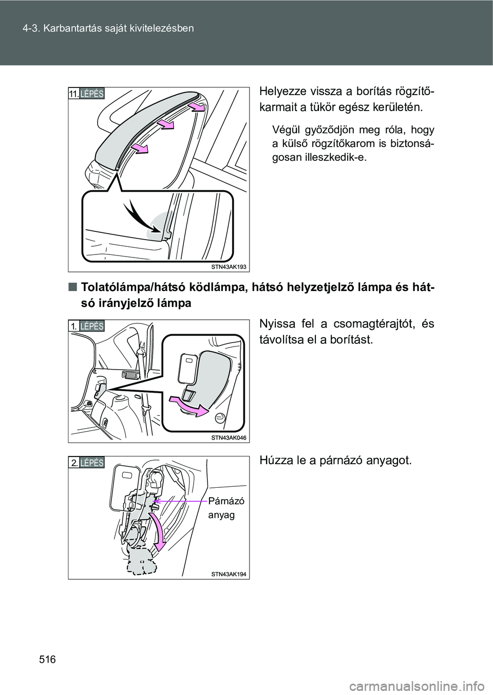 TOYOTA VERSO 2016  Kezelési útmutató (in Hungarian) 516 4-3. Karbantartás saját kivitelezésben
Helyezze vissza a borítás rögzítő-
karmait a tükör egész kerületén.
Végül győződjön meg róla, hogy
a külső rögzítőkarom is biztonsá-