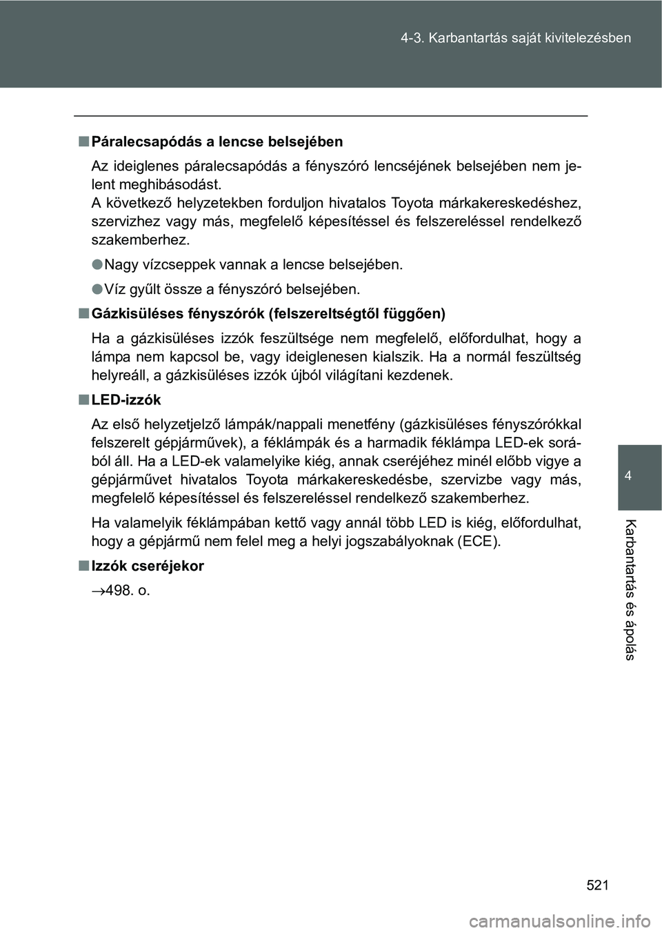 TOYOTA VERSO 2016  Kezelési útmutató (in Hungarian) 521 4-3. Karbantartás saját kivitelezésben
4
Karbantartás és ápolás
Páralecsapódás a lencse belsejében
Az ideiglenes páralecsapódás a fényszóró lencséjének belsejében nem je-
le
