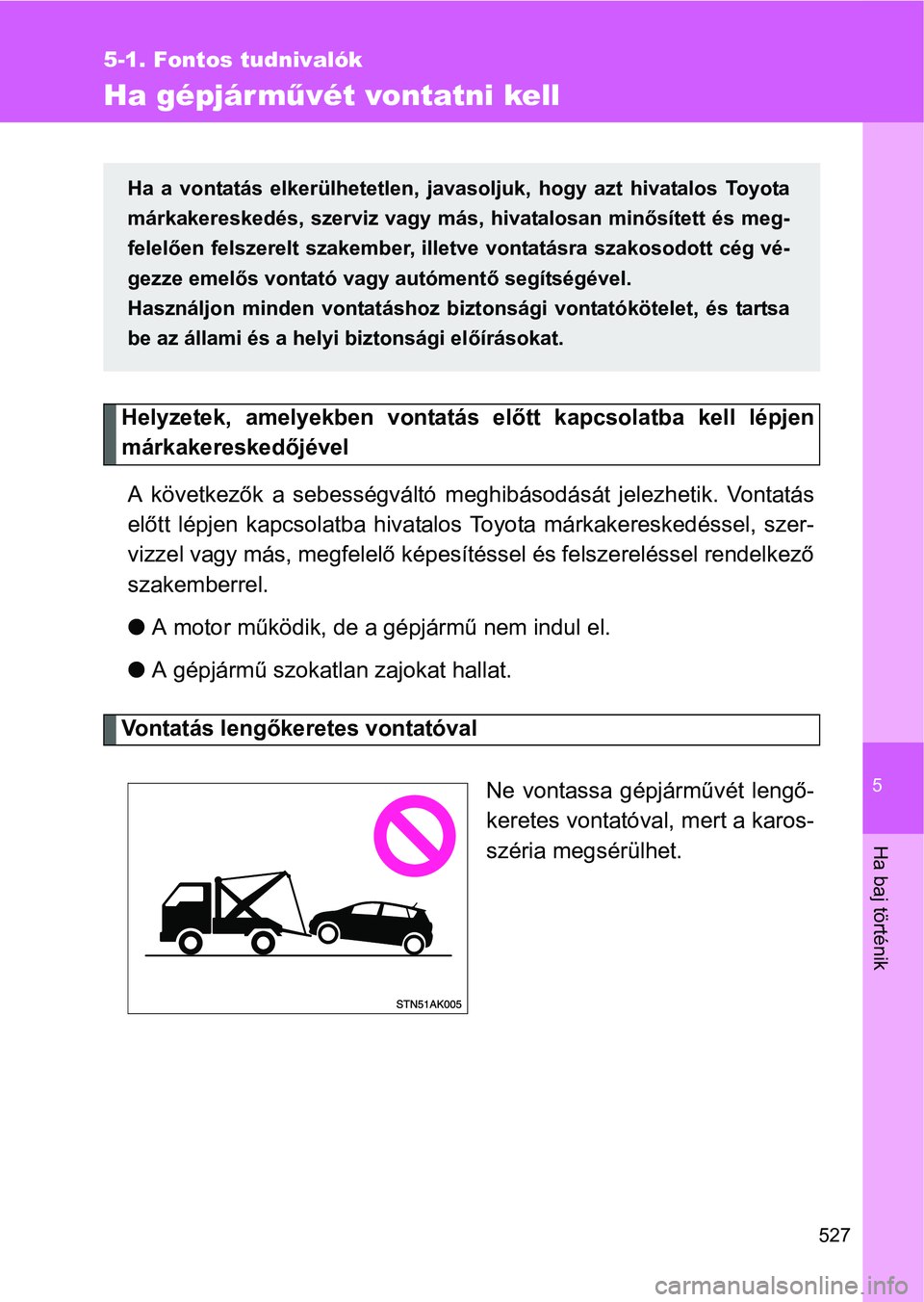 TOYOTA VERSO 2016  Kezelési útmutató (in Hungarian) 5
527
5-1. Fontos tudnivalók
Ha baj történik
Ha gépjárművét vontatni kell
Helyzetek, amelyekben vontatás előtt kapcsolatba kell lépjen
márkakereskedőjével
A következők a sebességvált