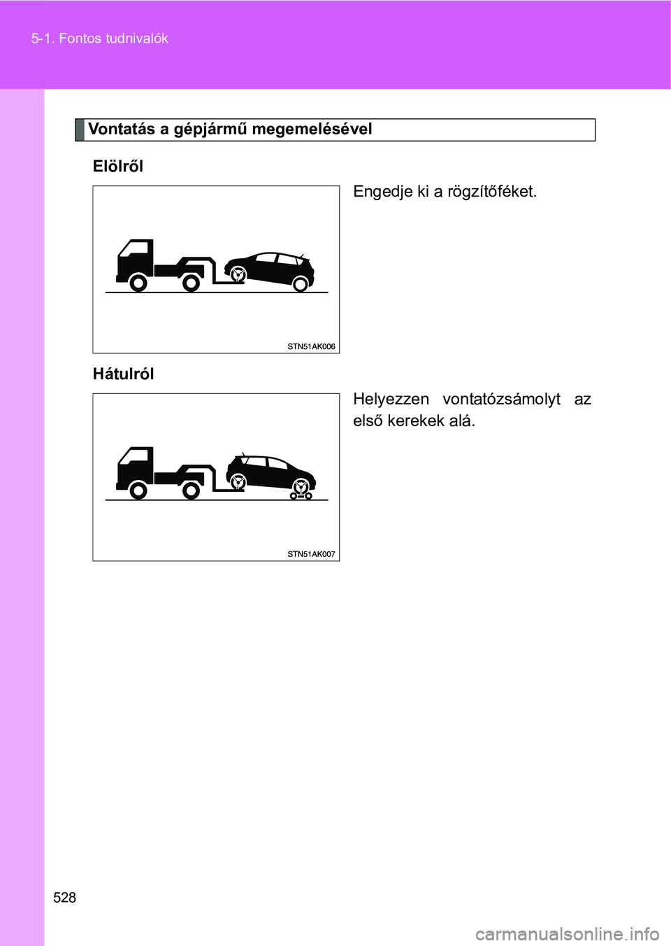 TOYOTA VERSO 2016  Kezelési útmutató (in Hungarian) 528 5-1. Fontos tudnivalók
Vontatás a gépjármű megemelésével
Elölről
Engedje ki a rögzítőféket.
Hátulról
Helyezzen vontatózsámolyt az
első kerekek alá. 