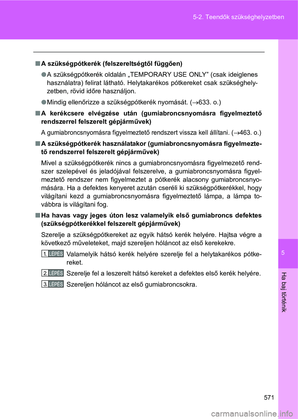 TOYOTA VERSO 2016  Kezelési útmutató (in Hungarian) 5
571 5-2. Teendők szükséghelyzetben
Ha baj történik
A szükségpótkerék (felszereltségtől függően)
A szükségpótkerék oldalán „TEMPORARY USE ONLY” (csak ideiglenes
használat