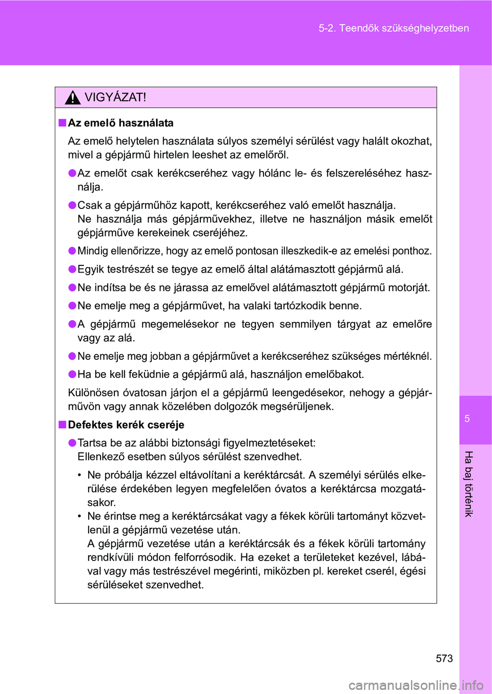 TOYOTA VERSO 2016  Kezelési útmutató (in Hungarian) 5
573 5-2. Teendők szükséghelyzetben
Ha baj történik
VIGYÁZAT!
Az emelő használata
Az emelő helytelen használata súlyos személyi sérülést vagy halált okozhat,
mivel a gépjármű hi