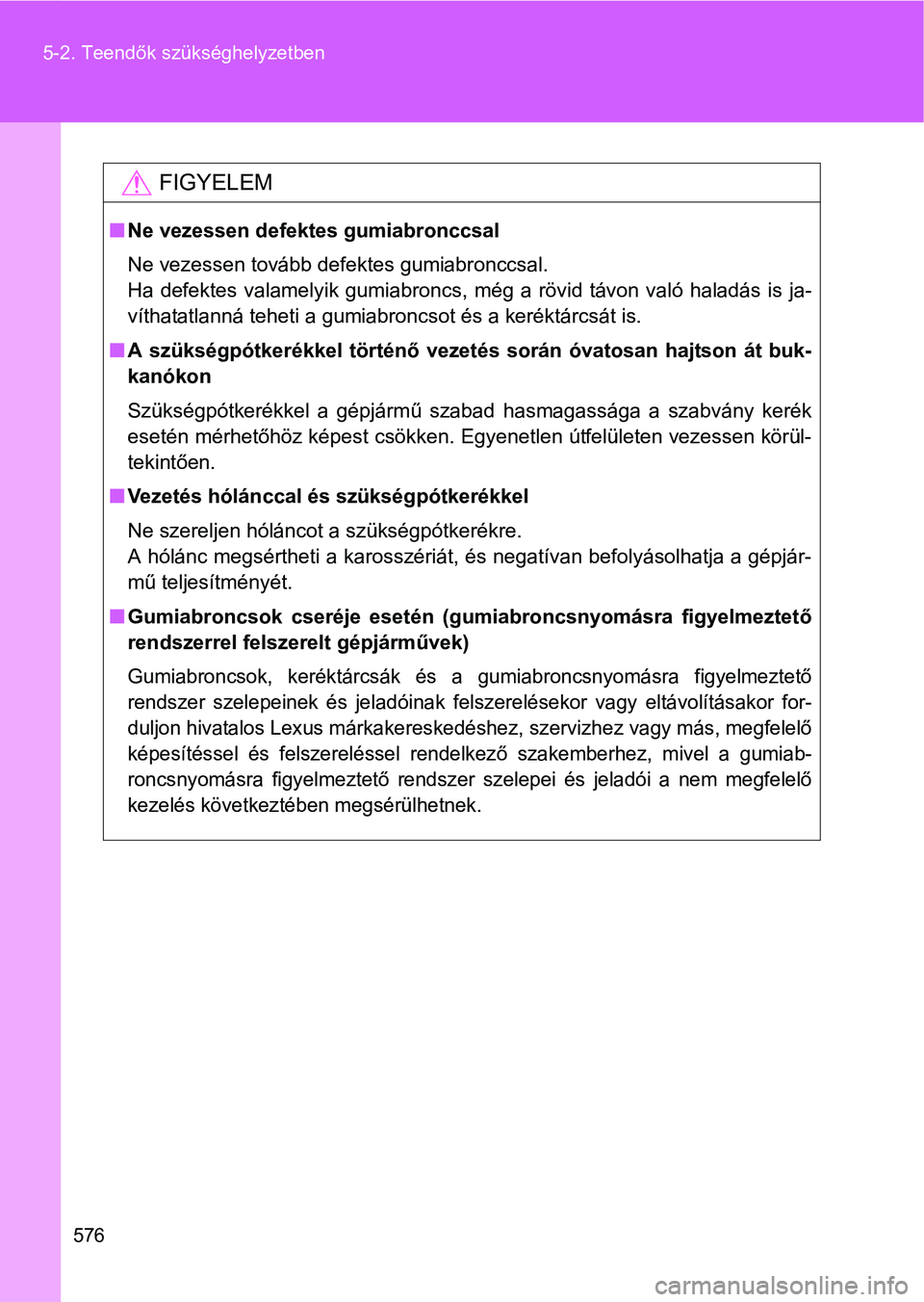 TOYOTA VERSO 2016  Kezelési útmutató (in Hungarian) 576 5-2. Teendők szükséghelyzetben
FIGYELEM
Ne vezessen defektes gumiabronccsal
Ne vezessen tovább defektes gumiabronccsal.
Ha defektes valamelyik gumiabroncs, még a rövid távon való halad