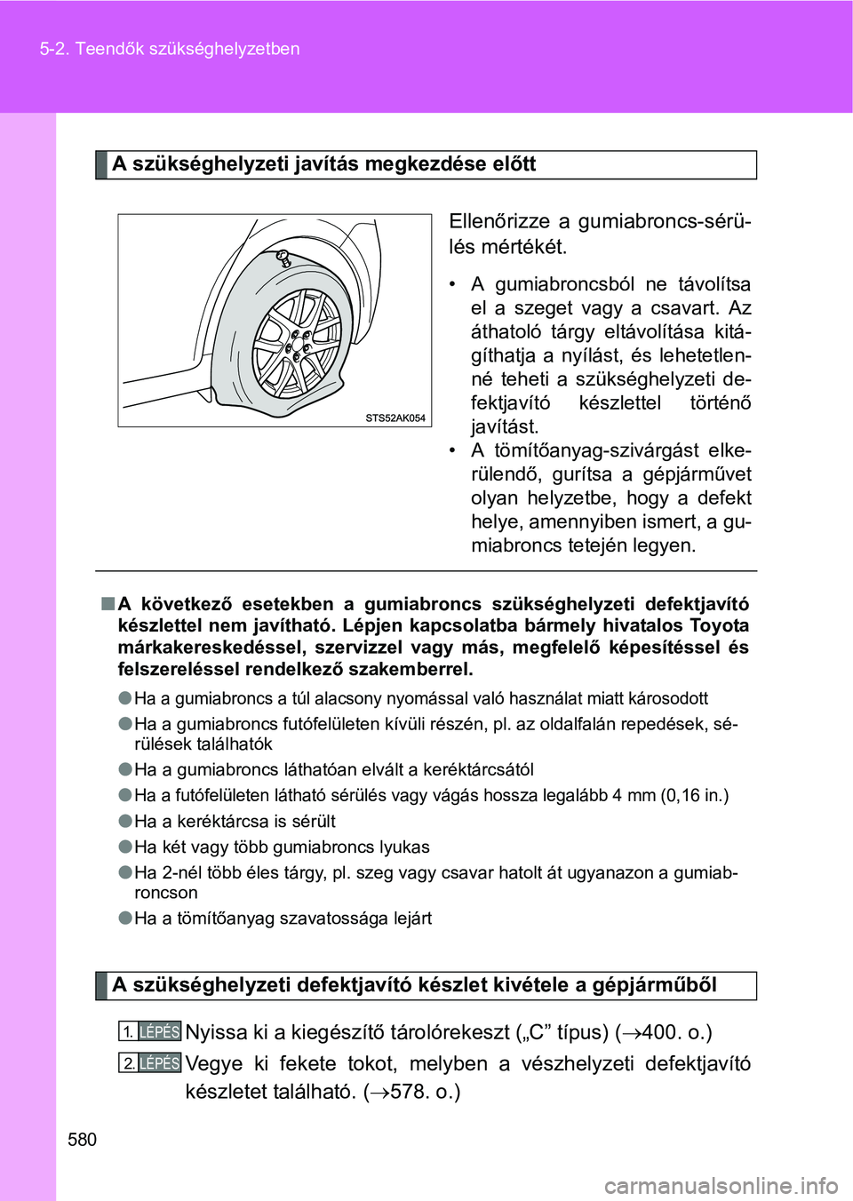 TOYOTA VERSO 2016  Kezelési útmutató (in Hungarian) 580 5-2. Teendők szükséghelyzetben
A szükséghelyzeti javítás megkezdése előtt
Ellenőrizze a gumiabroncs-sérü-
lés mértékét.
• A gumiabroncsból ne távolítsa
el a szeget vagy a csav