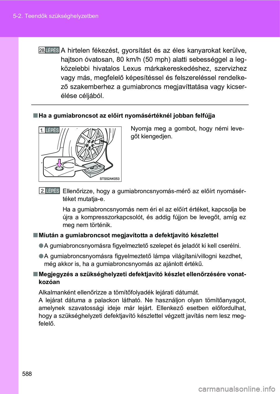 TOYOTA VERSO 2016  Kezelési útmutató (in Hungarian) 588 5-2. Teendők szükséghelyzetben
A hirtelen fékezést, gyorsítást és az éles kanyarokat kerülve,
hajtson óvatosan, 80 km/h (50 mph) alatti sebességgel a leg-
közelebbi hivatalos Lexus m