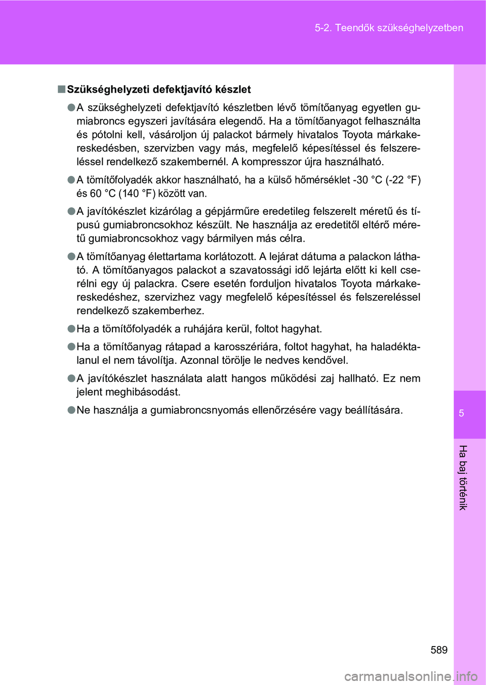 TOYOTA VERSO 2016  Kezelési útmutató (in Hungarian) 5
589 5-2. Teendők szükséghelyzetben
Ha baj történik
Szükséghelyzeti defektjavító készlet
A szükséghelyzeti defektjavító készletben lévő tömítőanyag egyetlen gu-
miabroncs eg