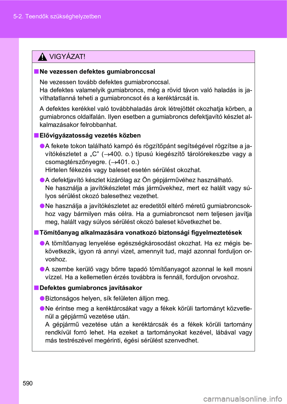 TOYOTA VERSO 2016  Kezelési útmutató (in Hungarian) 590 5-2. Teendők szükséghelyzetben
VIGYÁZAT!
Ne vezessen defektes gumiabronccsal
Ne vezessen tovább defektes gumiabronccsal.
Ha defektes valamelyik gumiabroncs, még a rövid távon való hala