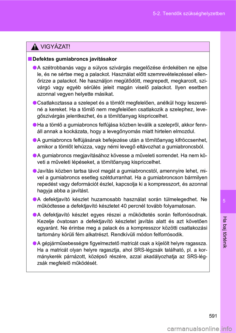 TOYOTA VERSO 2016  Kezelési útmutató (in Hungarian) 5
591 5-2. Teendők szükséghelyzetben
Ha baj történik
VIGYÁZAT!
Defektes gumiabroncs javításakor
A szétrobbanás vagy a súlyos szivárgás megelőzése érdekében ne ejtse
le, és ne s