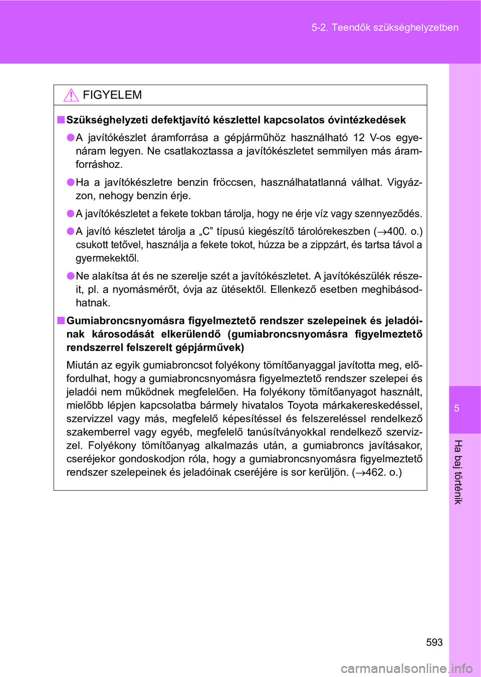 TOYOTA VERSO 2016  Kezelési útmutató (in Hungarian) 5
593 5-2. Teendők szükséghelyzetben
Ha baj történik
FIGYELEM
Szükséghelyzeti defektjavító készlettel kapcsolatos óvintézkedések
A javítókészlet áramforrása a gépjárműhöz h