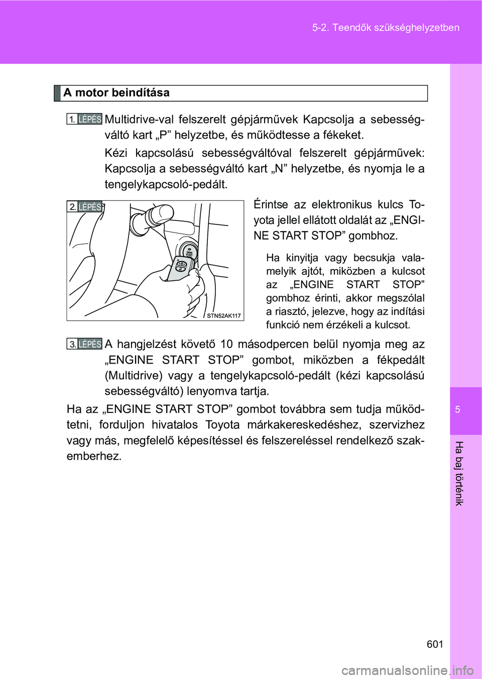 TOYOTA VERSO 2016 Kezelési útmutató (in Hungarian) 5
601 5-2. Teendők szükséghelyzetben
Ha baj történik
A motor beindítása
Multidrive-val felszerelt gépjárművek Kapcsolja a sebesség-
váltó kart „P” helyzetbe, és működtesse a fékek TOYOTA VERSO 2016 Kezelési útmutató (in Hungarian) 5
601 5-2. Teendők szükséghelyzetben
Ha baj történik
A motor beindítása
Multidrive-val felszerelt gépjárművek Kapcsolja a sebesség-
váltó kart „P” helyzetbe, és működtesse a fékek