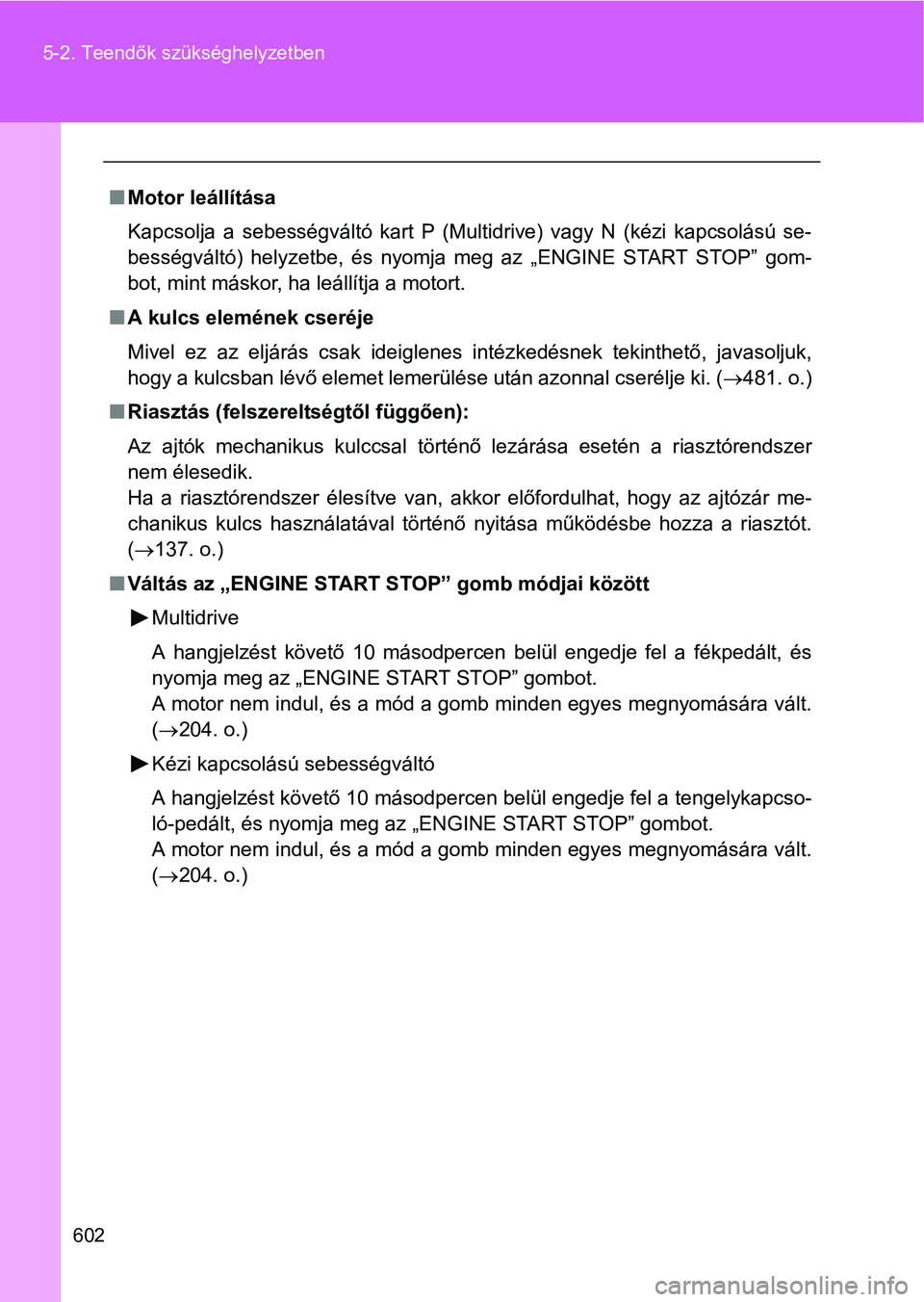 TOYOTA VERSO 2016 Kezelési útmutató (in Hungarian) 602 5-2. Teendők szükséghelyzetben
Motor leállítása
Kapcsolja a sebességváltó kart P (Multidrive) vagy N (kézi kapcsolású se-
bességváltó) helyzetbe, és nyomja meg az „ENGINE STAR TOYOTA VERSO 2016 Kezelési útmutató (in Hungarian) 602 5-2. Teendők szükséghelyzetben
Motor leállítása
Kapcsolja a sebességváltó kart P (Multidrive) vagy N (kézi kapcsolású se-
bességváltó) helyzetbe, és nyomja meg az „ENGINE STAR