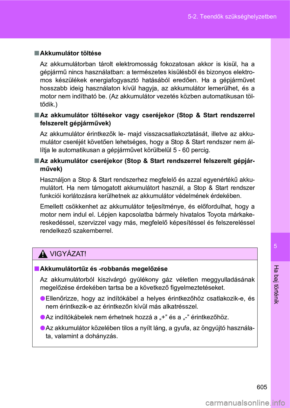 TOYOTA VERSO 2016 Kezelési útmutató (in Hungarian) 5
605 5-2. Teendők szükséghelyzetben
Ha baj történik
Akkumulátor töltése
Az akkumulátorban tárolt elektromosság fokozatosan akkor is kisül, ha a
gépjármű nincs használatban: a term TOYOTA VERSO 2016 Kezelési útmutató (in Hungarian) 5
605 5-2. Teendők szükséghelyzetben
Ha baj történik
Akkumulátor töltése
Az akkumulátorban tárolt elektromosság fokozatosan akkor is kisül, ha a
gépjármű nincs használatban: a term