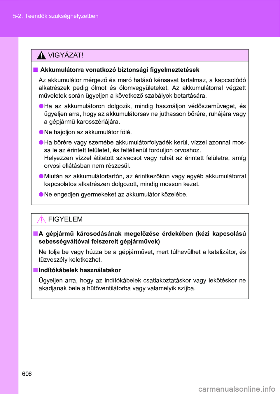 TOYOTA VERSO 2016 Kezelési útmutató (in Hungarian) 606 5-2. Teendők szükséghelyzetben
VIGYÁZAT!
Akkumulátorra vonatkozó biztonsági figyelmeztetések
Az akkumulátor mérgező és maró hatású kénsavat tartalmaz, a kapcsolódó
alkatrész TOYOTA VERSO 2016 Kezelési útmutató (in Hungarian) 606 5-2. Teendők szükséghelyzetben
VIGYÁZAT!
Akkumulátorra vonatkozó biztonsági figyelmeztetések
Az akkumulátor mérgező és maró hatású kénsavat tartalmaz, a kapcsolódó
alkatrész