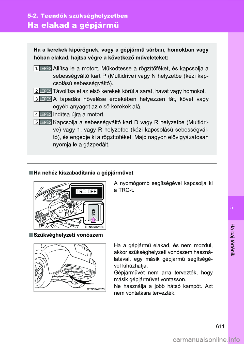 TOYOTA VERSO 2016  Kezelési útmutató (in Hungarian) 5
611
5-2. Teendők szükséghelyzetben
Ha baj történik
Ha elakad a gépjár mű
Ha nehéz kiszabadítania a gépjárművet
Szükséghelyzeti vonószem
Ha a kerekek kipörögnek, vagy a gépj