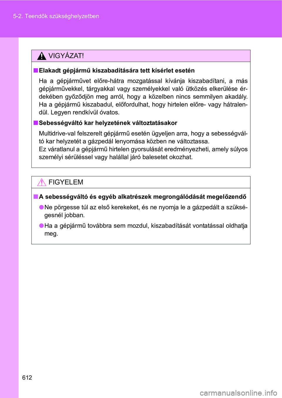 TOYOTA VERSO 2016  Kezelési útmutató (in Hungarian) 612 5-2. Teendők szükséghelyzetben
VIGYÁZAT!
Elakadt gépjármű kiszabadítására tett kísérlet esetén
Ha a gépjárművet előre-hátra mozgatással kívánja kiszabadítani, a más
gépj