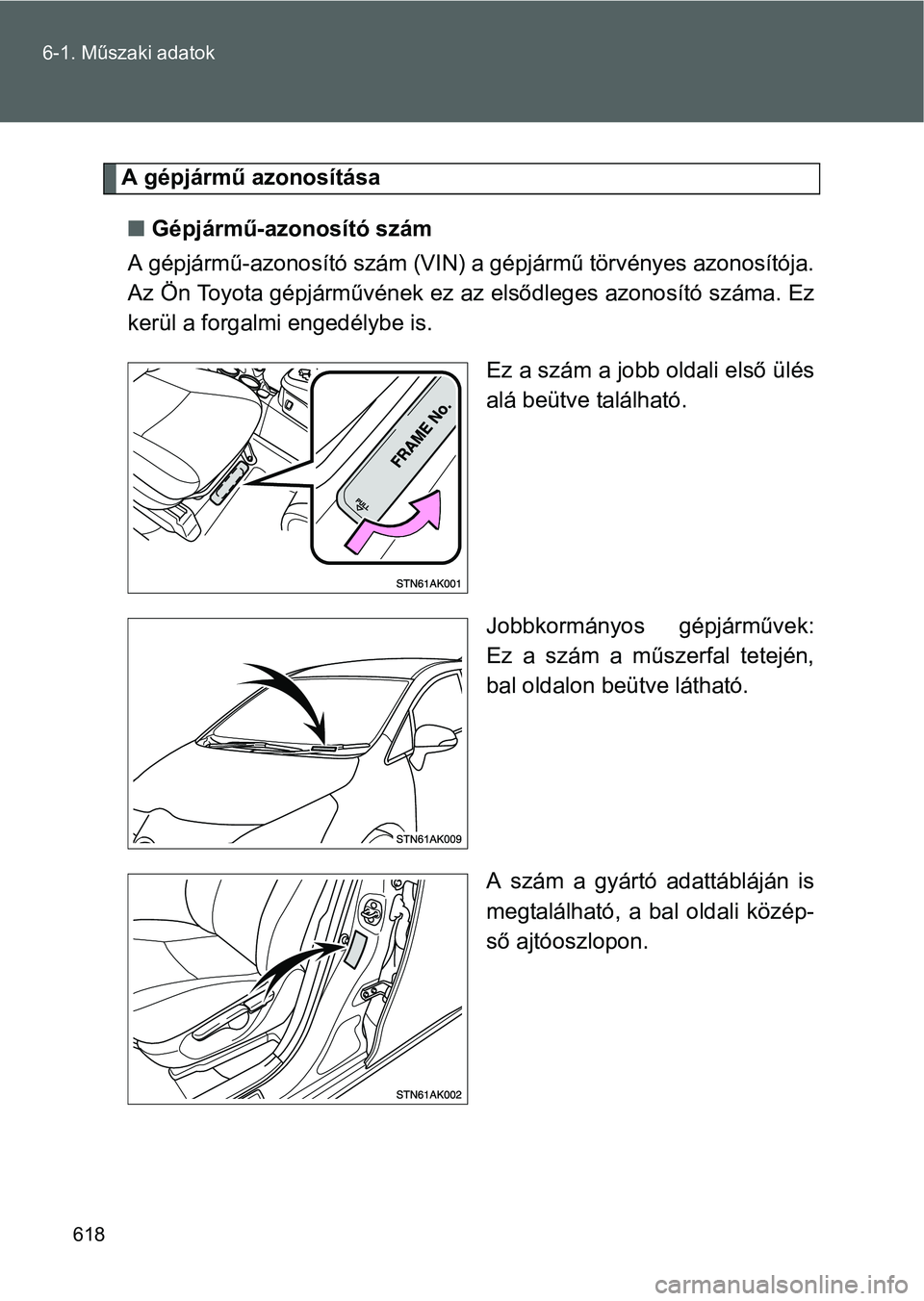 TOYOTA VERSO 2016  Kezelési útmutató (in Hungarian) 618 6-1. Műszaki adatok
A gépjármű azonosítása
Gépjármű-azonosító szám
A gépjármű-azonosító szám (VIN) a gépjármű törvényes azonosítója.
Az Ön Toyota gépjárművének ez 