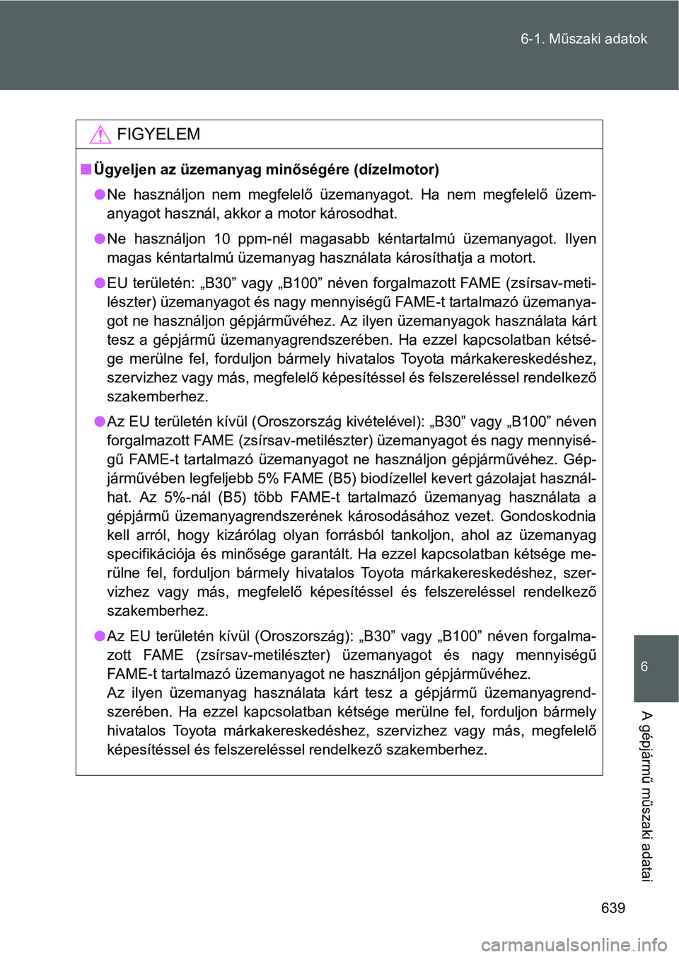 TOYOTA VERSO 2016  Kezelési útmutató (in Hungarian) 639 6-1. Műszaki adatok
6
A gépjármű műszaki adatai
FIGYELEM
Ügyeljen az üzemanyag minőségére (dízelmotor)
Ne használjon nem megfelelő üzemanyagot. Ha nem megfelelő üzem-
anyagot