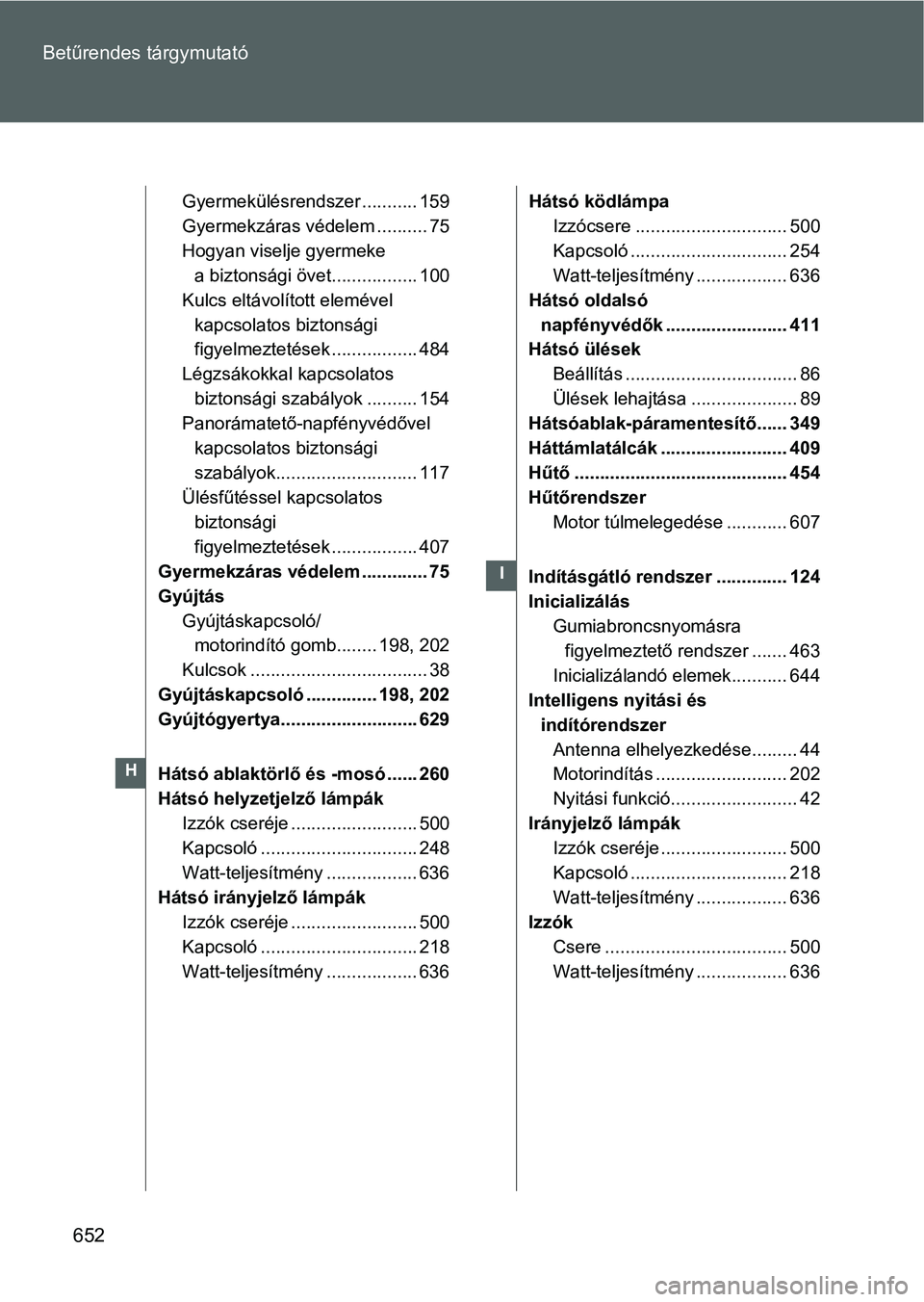 TOYOTA VERSO 2016  Kezelési útmutató (in Hungarian) 652 Betűrendes tárgymutató
Gyermekülésrendszer ........... 159
Gyermekzáras védelem .......... 75
Hogyan viselje gyermeke 
a biztonsági övet................. 100
Kulcs eltávolított eleméve