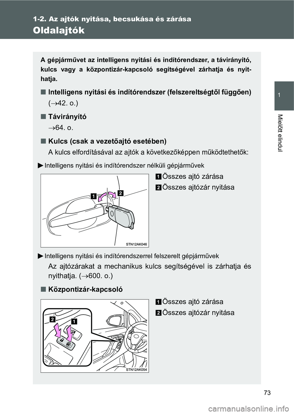 TOYOTA VERSO 2016  Kezelési útmutató (in Hungarian) 73
1
1-2. Az ajtók nyitása, becsukása és zárása
Mielőtt elindul
Oldalajtók
A gépjárművet az intelligens nyitási és indítórendszer, a távirányító,
kulcs vagy a központizár-kapcsol