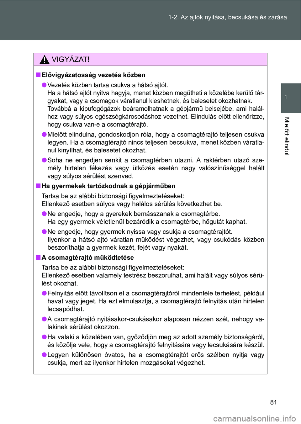TOYOTA VERSO 2016  Kezelési útmutató (in Hungarian) 81 1-2. Az ajtók nyitása, becsukása és zárása
1
Mielőtt elindul
VIGYÁZAT!
Elővigyázatosság vezetés közben
Vezetés közben tartsa csukva a hátsó ajtót.
Ha a hátsó ajtót nyitva