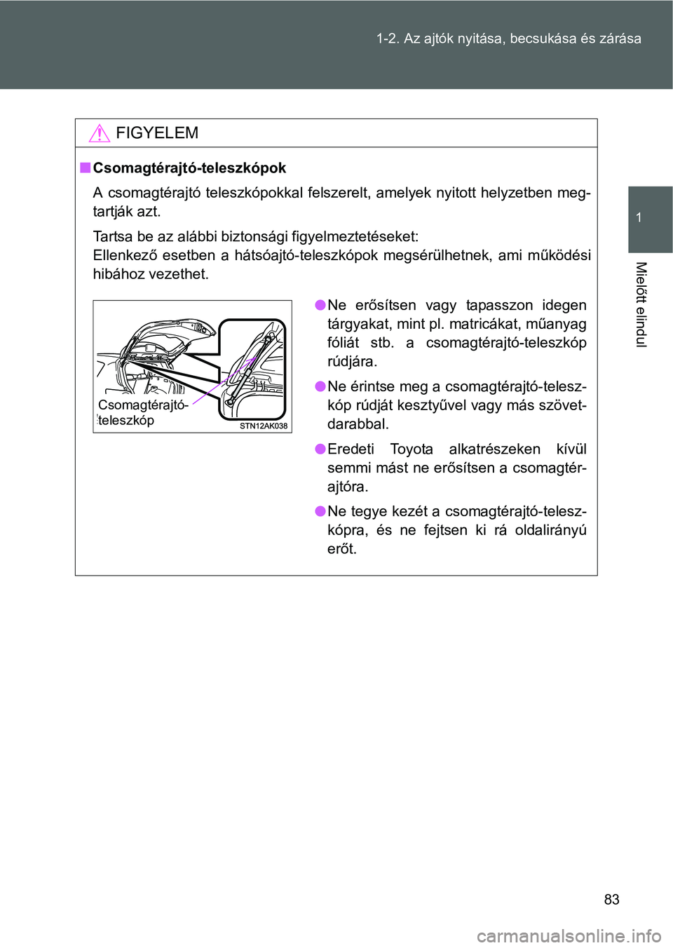 TOYOTA VERSO 2016  Kezelési útmutató (in Hungarian) 83 1-2. Az ajtók nyitása, becsukása és zárása
1
Mielőtt elindul
FIGYELEM
Csomagtérajtó-teleszkópok
A csomagtérajtó teleszkópokkal felszerelt, amelyek nyitott helyzetben meg-
tartják a