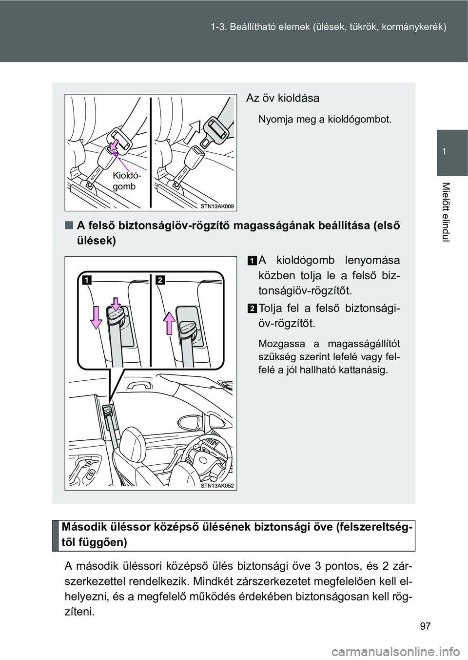 TOYOTA VERSO 2016  Kezelési útmutató (in Hungarian) 97 1-3. Beállítható elemek (ülések, tükrök, kormánykerék)
1
Mielőtt elindul
Második üléssor középső ülésének biztonsági öve (felszereltség-
től függően)
A második üléssori 