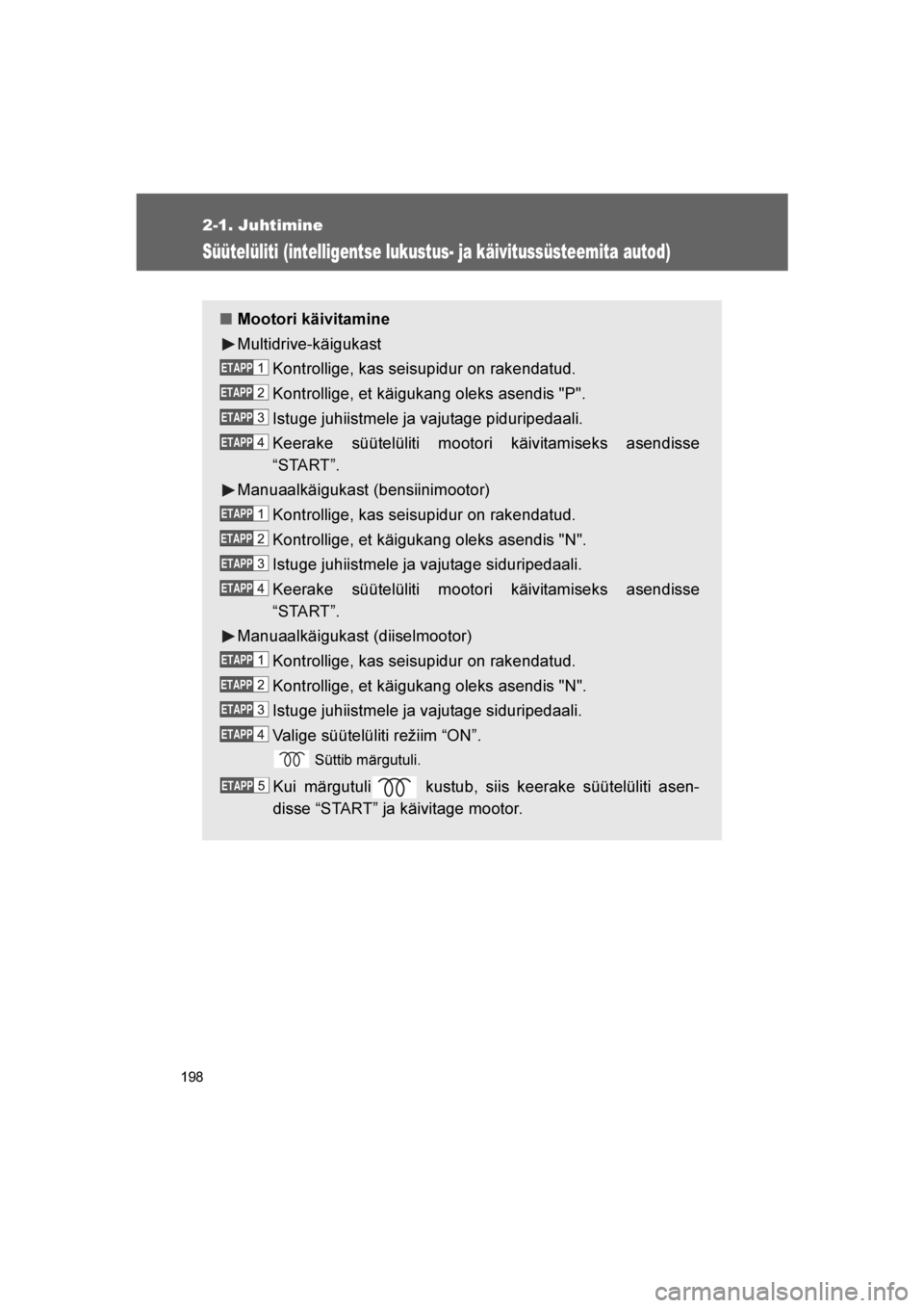 TOYOTA VERSO 2016  Kasutusjuhend (in Estonian) 
198
2-1. Juhtimine
VERSO_EE_OM64590E
Süütelüliti (intelligentse lukustus- ja käivitussüsteemita autod)
■Mootori käivitamine
Multidrive-käigukast
Kontrollige, kas seisupidur on rakendatud.
Ko