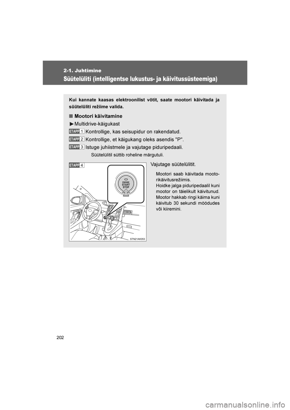 TOYOTA VERSO 2016  Kasutusjuhend (in Estonian) 
202
2-1. Juhtimine
VERSO_EE_OM64590E
Süütelüliti (intelligentse lukustus- ja käivitussüsteemiga)
Kui kannate kaasas elektroonilist võtit, saate mootori käivitada ja
süütelüliti režiime val