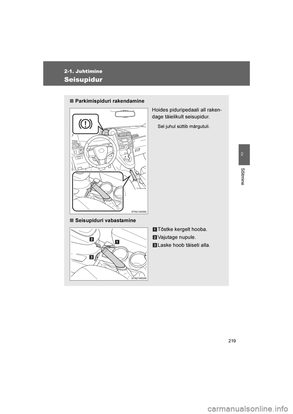 TOYOTA VERSO 2016  Kasutusjuhend (in Estonian) 
219
2-1. Juhtimine
2
Sõitmine
VERSO_EE_OM64590E
Seisupidur
■Parkimispiduri rakendamine
Hoides piduripedaali all raken-
dage täielikult seisupidur.
Sel juhul süttib märgutuli.
■Seisupiduri vab