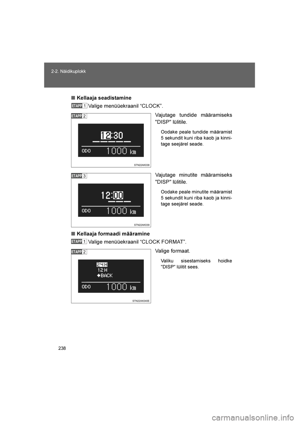 TOYOTA VERSO 2016  Kasutusjuhend (in Estonian) 
238
2-2. Näidikuplokk
VERSO_EE_OM64590E
■
Kellaaja seadistamine 
Valige menüüekraanil “CLOCK”.
Vajutage tundide määramiseks
"DISP" lülitile. 
Oodake peale tundide määramist
5 sekundit k