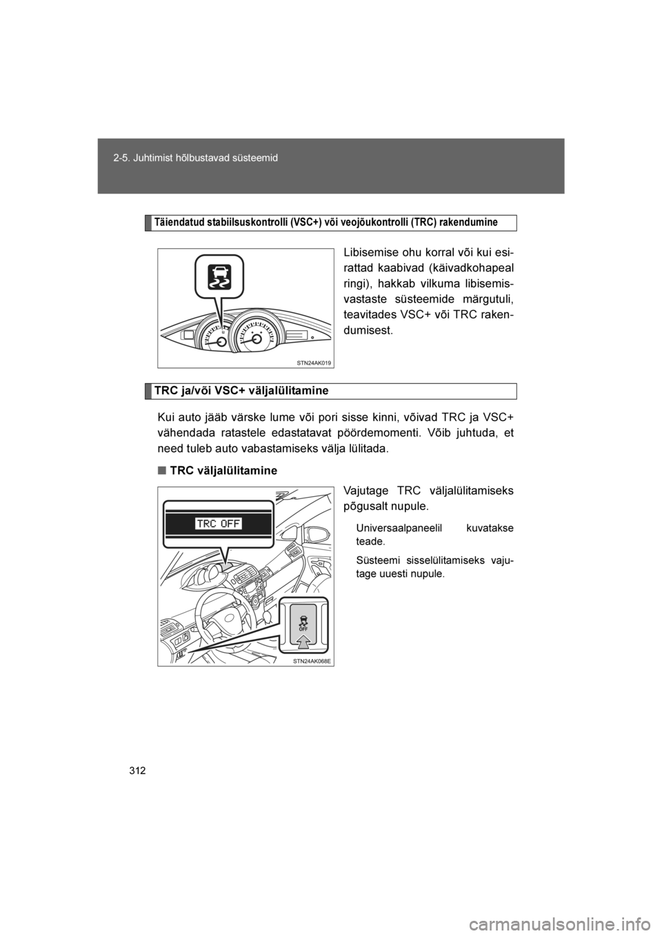 TOYOTA VERSO 2016  Kasutusjuhend (in Estonian) 
312
2-5. Juhtimist hõlbustavad süsteemid
VERSO_EE_OM64590E
Täiendatud stabiilsuskontrolli (VSC+) või veojõukontrolli (TRC) rakendumine
Libisemise ohu korral või kui esi-
rattad kaabivad (käiva