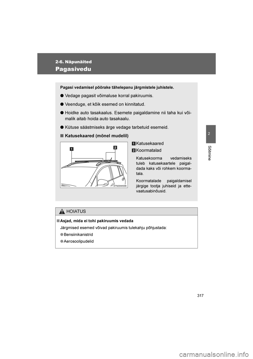 TOYOTA VERSO 2016  Kasutusjuhend (in Estonian) 
317
2
Sõitmine
VERSO_EE_OM64590E
2-6. Näpunäited
Pagasivedu
HOIATUS
■Asjad, mida ei tohi pakiruumis vedada
Järgmised esemed võivad pakiruumis tulekahju põhjustada:
●Bensiinikanistrid
● Ae