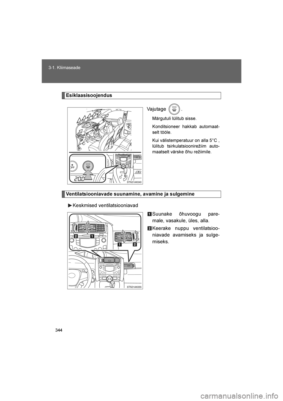 TOYOTA VERSO 2016  Kasutusjuhend (in Estonian) 
344
3-1. Kliimaseade
VERSO_EE_OM64590E
Esiklaasisoojendus
Vajutage .
Märgutuli lülitub sisse.
Konditsioneer hakkab automaat-
selt tööle.
Kui välistemperatuur on alla 5°C ,
lülitub tsirkulatsio