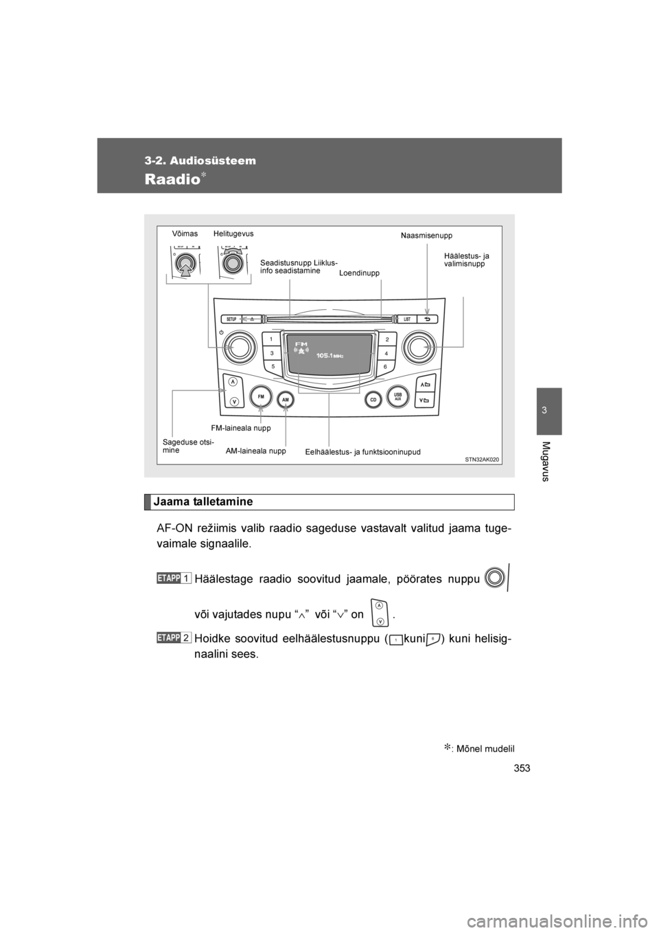 TOYOTA VERSO 2016  Kasutusjuhend (in Estonian) 
353
3-2. Audiosüsteem
3
Mugavus
VERSO_EE_OM64590E
Raadio∗
Jaama talletamineAF-ON režiimis valib raadio sageduse vastavalt valitud jaama tuge-
vaimale signaalile.
Häälestage raadio soovitud jaam