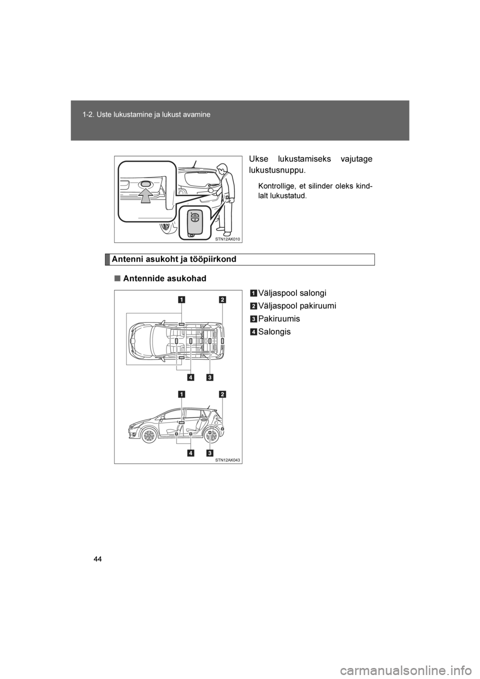 TOYOTA VERSO 2016  Kasutusjuhend (in Estonian) 
44
1-2. Uste lukustamine ja lukust avamine
VERSO_EE_OM64590E
Ukse lukustamiseks vajutage
lukustusnuppu.
Kontrollige, et silinder oleks kind-
lalt lukustatud.
Antenni asukoht ja tööpiirkond
■ Ante