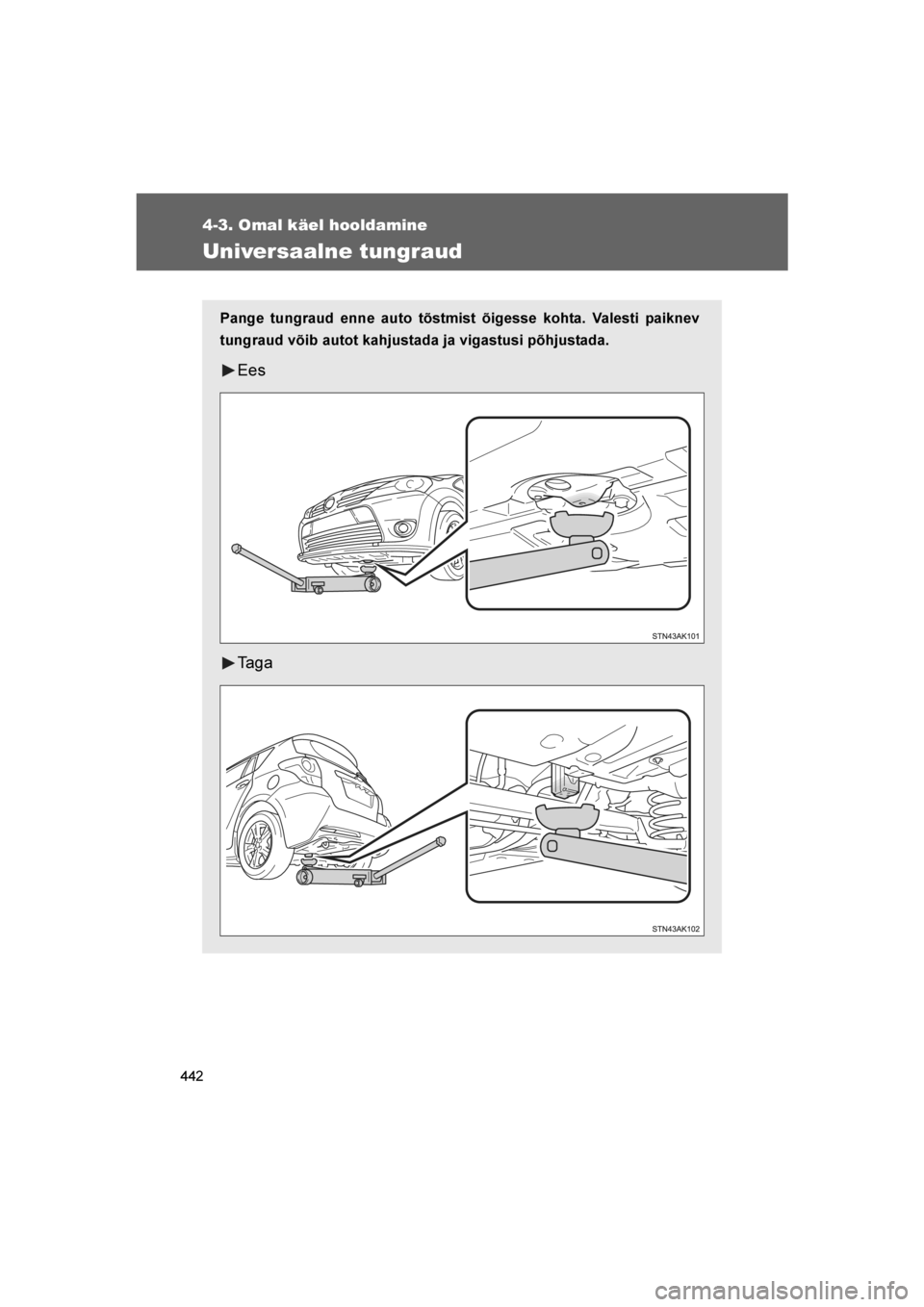 TOYOTA VERSO 2016  Kasutusjuhend (in Estonian) 
442
4-3. Omal käel hooldamine
VERSO_EE_OM64590E
Universaalne tungraud
Pange tungraud enne auto tõstmist õigesse kohta. Valesti paiknev
tungraud võib autot kahjustada ja vigastusi põhjustada.
Ees