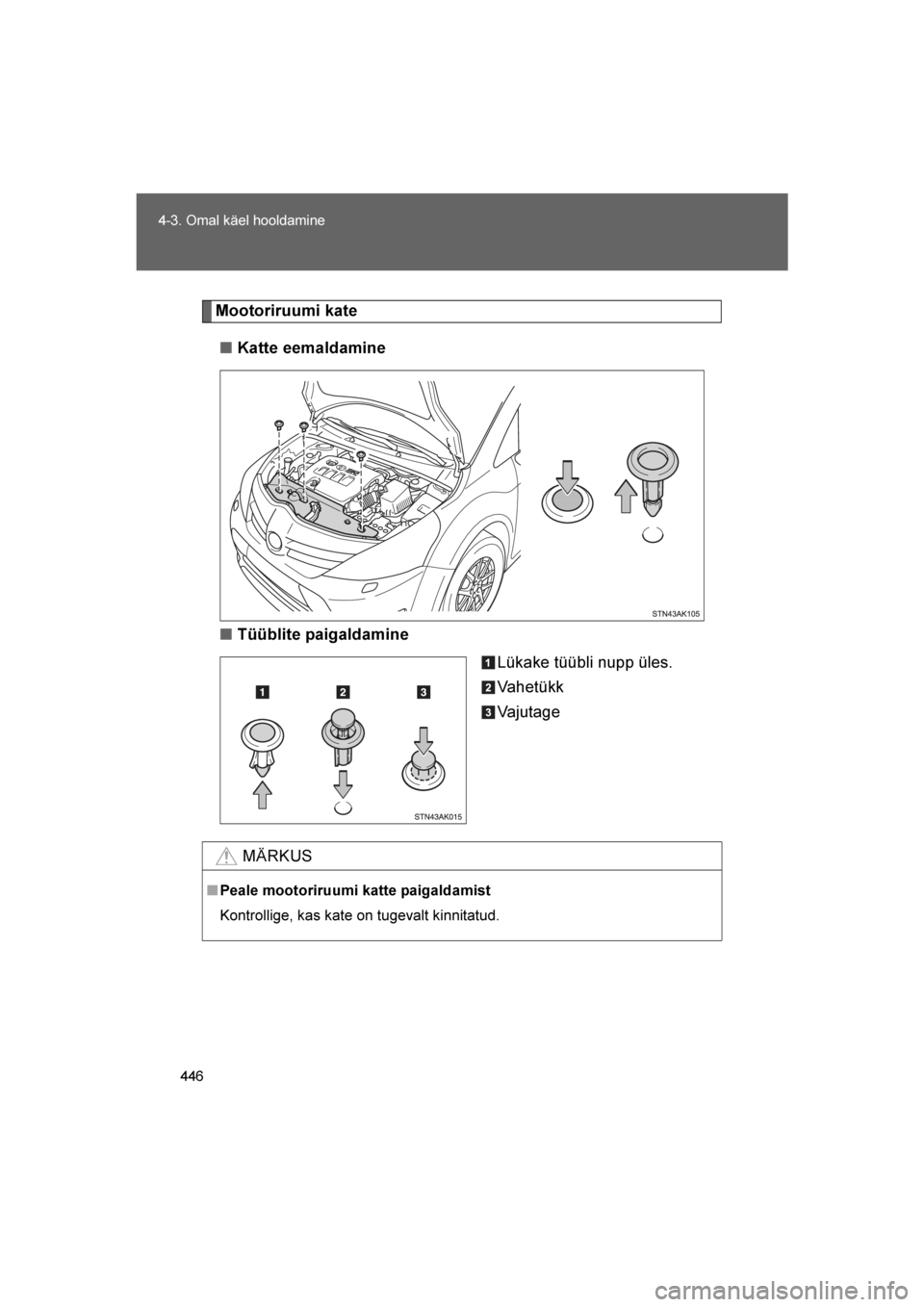 TOYOTA VERSO 2016  Kasutusjuhend (in Estonian) 
446
4-3. Omal käel hooldamine
VERSO_EE_OM64590E
Mootoriruumi kate
■ Katte eemaldamine
■ Tüüblite paigaldamine
Lükake tüübli nupp üles.
Vahetükk
Vajutage
MÄRKUS
■Peale mootoriruumi katt